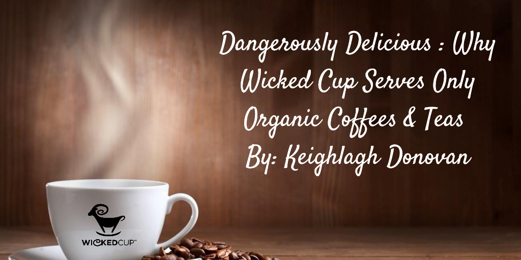 Dangerously Delicious: Why WickedCup Serves Only ORGANIC Coffees and Teas